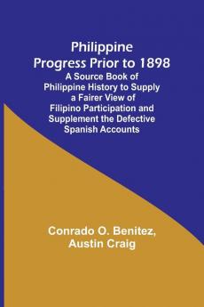 Philippine Progress Prior to 1898; A Source Book of Philippine History to Supply a Fairer View of Filipino Participation and Supplement the Defective Spanish Accounts