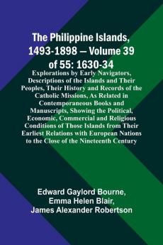 The Philippine Islands 1493-1898 - Volume 39of 55 1630-34 Explorations by Early Navigators Descriptions of the Islands and Their Peoples Their History and Records of the Catholic Missions As Related in Contemporaneous Books and Manuscripts Showing th