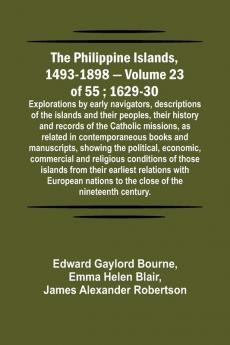 The Philippine Islands 1493-1898 - Volume 23 of 55 ; 1629-30 ; Explorations by early navigators descriptions of the islands and their peoples their history and records of the Catholic missions as related in contemporaneous books and manuscripts showi