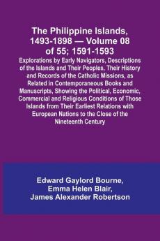 The Philippine Islands 1493-1898 - Volume 08 of 55; 1591-1593 ; Explorations by Early Navigators Descriptions of the Islands and Their Peoples Their History and Records of the Catholic Missions as Related in Contemporaneous Books and Manuscripts Show
