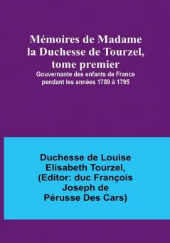 Memoires de Madame la Duchesse de Tourzel tome premier; Gouvernante des enfants de France pendant les annees 1789 a 1795