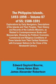 The Philippine Islands 1493-1898 - Volume 07 of 55; 1588-1591 ; Explorations by Early Navigators Descriptions of the Islands and Their Peoples Their History and Records of the Catholic Missions as Related in Contemporaneous Books and Manuscripts Show