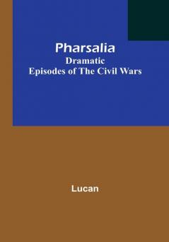 Pharsalia; Dramatic Episodes of the Civil Wars