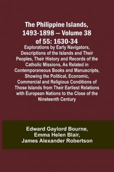 The Philippine Islands 1493-1898 - Volume 38 of 55 1630-34 Explorations by Early Navigators Descriptions of the Islands and Their Peoples Their History and Records of the Catholic Missions As Related in Contemporaneous Books and Manuscripts Showing t