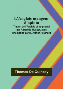 L'Anglais mangeur d'opium; Traduit de l'Anglais et augmente par Alfred de Musset avec une notice par M. Arthur Heulhard