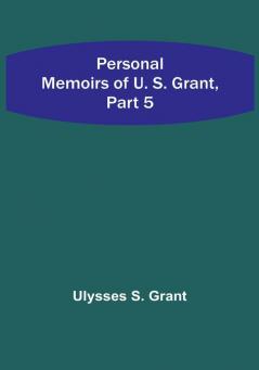 Personal Memoirs of U. S. Grant|Part 5