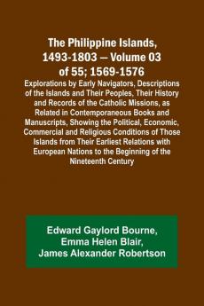 The Philippine Islands 1493-1803 - Volume 03 of 55; 1569-1576; Explorations by Early Navigators Descriptions of the Islands and Their Peoples Their History and Records of the Catholic Missions as Related in Contemporaneous Books and Manuscripts Showi