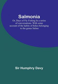 Salmonia; Or Days of Fly FishingIn a series of conversations. With some account of the habits of fishes belonging to the genus Salmo