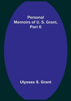 Personal Memoirs of U. S. Grant|Part 6