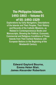 The Philippine Islands 1493-1803 - Volume 01 of 55; 1493-1529 ; Explorations by Early Navigators Descriptions of the Islands and Their Peoples Their History and Records of the Catholic Missions as Related in Contemporaneous Books and Manuscripts Show