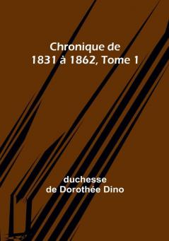 Chronique de 1831 a 1862 Tome 1