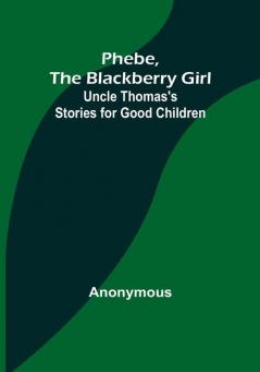 Phebe the Blackberry Girl;Uncle Thomas's Stories for Good Children