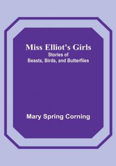 Miss Elliot's Girls: Stories of Beasts Birds and Butterflies