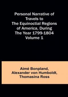 Personal Narrative of Travels to the Equinoctial Regions of America During the Year 1799-1804|Volume 1