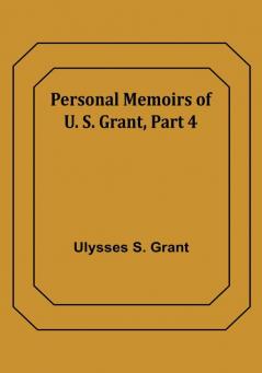 Personal Memoirs of U. S. Grant|Part 4