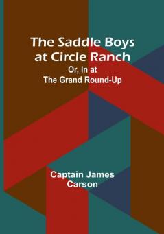 The Saddle Boys at Circle Ranch; Or In at the Grand Round-Up