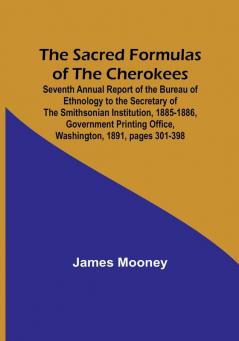 The Sacred Formulas of the Cherokees; Seventh Annual Report of the Bureau of Ethnology to the Secretary of the Smithsonian Institution 1885-1886 ... Office Washington 1891 pages 301-398