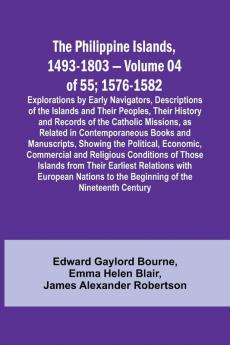 The Philippine Islands 1493-1803 - Volume 04 of 55; 1576-1582 ;Explorations by Early Navigators Descriptions of the Islands and Their Peoples Their History and Records of the Catholic Missions as Related in Contemporaneous Books and Manuscripts Showi