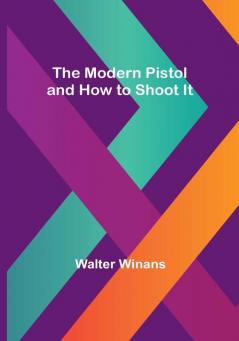 The Modern Pistol and How to Shoot It