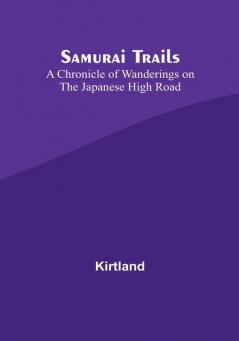 Samurai Trails: A Chronicle of Wanderings on the Japanese High Road