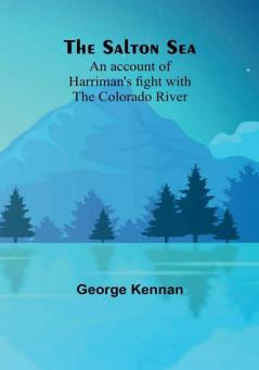 The Salton Sea: An account of Harriman's fight with the Colorado River