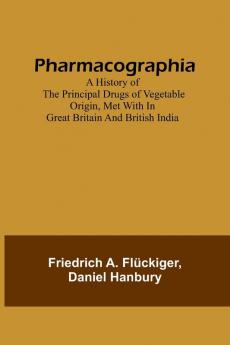 Pharmacographia A history of the principal drugs of vegetable origin met with in Great Britain and British India