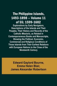 The Philippine Islands 1493-1898 - Volume 11 of 55 ; 1599-1602 ; Explorations by Early Navigators Descriptions of the Islands and Their Peoples Their History and Records of the Catholic Missions as Related in Contemporaneous Books and Manuscripts Sho