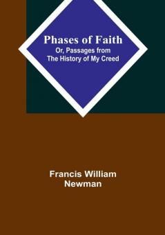 Phases of Faith; Or Passages from the History of My Creed