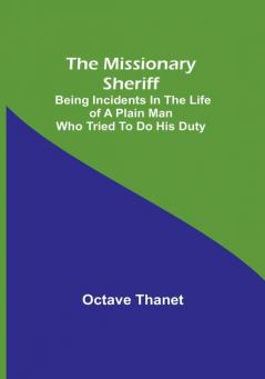 The Missionary Sheriff; Being incidents in the life of a plain man who tried to do his duty