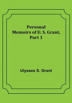 Personal Memoirs of U. S. Grant|Part 1