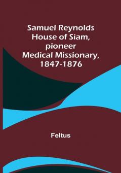 Samuel Reynolds House of Siam pioneer medical missionary 1847-1876