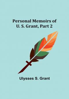 Personal Memoirs of U. S. Grant|Part 2