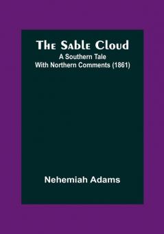 The Sable Cloud: A Southern Tale With Northern Comments (1861)