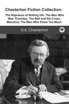 Chesterton Fiction Collection: The Napoleon of Notting Hill The Man Who Was Thursday The Ball and the Cross Manalive The Man Who Knew Too Much