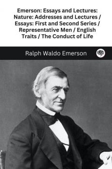 Emerson: Essays and Lectures: Nature: Addresses and Lectures / Essays: First and Second Series / Representative Men / English Traits / The Conduct of Life