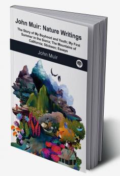 John Muir : Nature Writings: The Story of My Boyhood and Youth; My First Summer in the Sierra; The Mountains of California; Stickeen; Essays