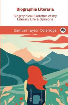 Biographia Literaria: Biographical Sketches of my Literary Life & Opinions