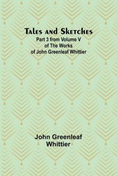Tales and Sketches Part 3 from Volume V of The Works of John Greenleaf Whittier