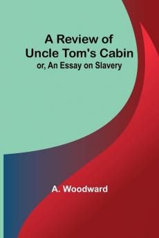 A Review of Uncle Tom's Cabin; or An Essay on Slavery