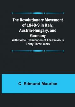 The Revolutionary Movement of 1848-9 in Italy Austria-Hungary and Germany; With Some Examination of the Previous Thirty-three Years