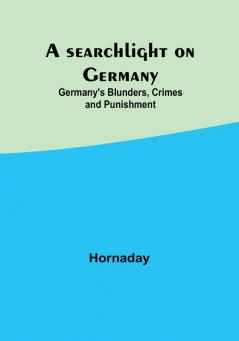 A searchlight on Germany: Germany's Blunders Crimes and Punishment