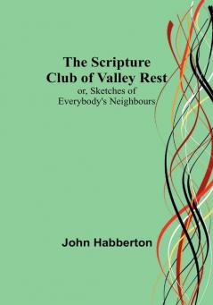 The Scripture Club of Valley Rest; or Sketches of Everybody's Neighbours