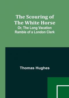 The Scouring of the White Horse; Or The Long Vacation Ramble of a London Clerk