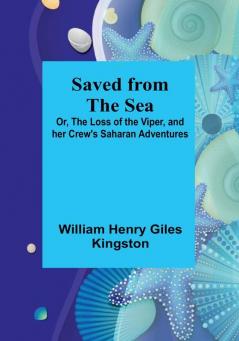 Saved from the Sea; Or The Loss of the Viper and her Crew's Saharan Adventures