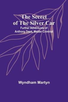 The Secret of the Silver Car; Further Adventures of Anthony Trent Master Criminal