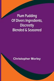Plum Pudding Of Divers Ingredients Discreetly Blended & Seasoned