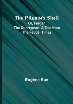 The Pilgrim's Shell; Or Fergan the Quarryman: A Tale from the Feudal Times