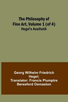 The Philosophy of Fine Art volume 1 (of 4) ; Hegel's Aesthetik