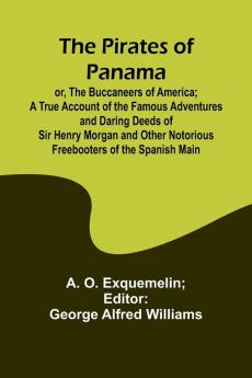 The Pirates of Panama ; or The Buccaneers of America; a True Account of the Famous Adventures and Daring Deeds of Sir Henry Morgan and Other Notorious Freebooters of the Spanish Main