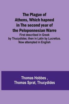 The Plague of Athens which hapned in the second year of the Peloponnesian Warre ; First described in Greek by Thucydides; then in Latin by Lucretius. Now attempted in English